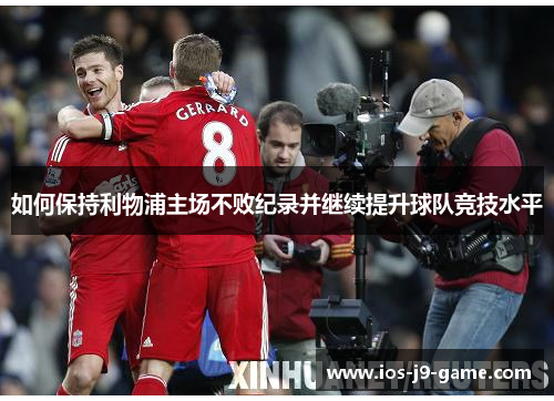 如何保持利物浦主场不败纪录并继续提升球队竞技水平