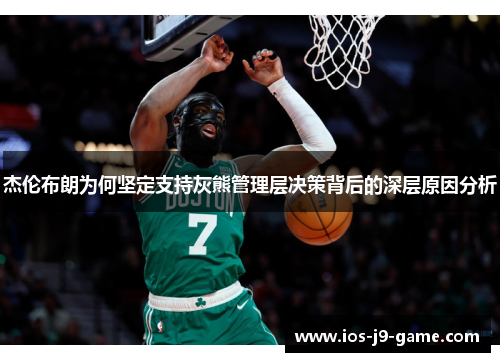 杰伦布朗为何坚定支持灰熊管理层决策背后的深层原因分析 杰伦布朗为何坚定支持灰熊管理层决策背后的深层原因分析