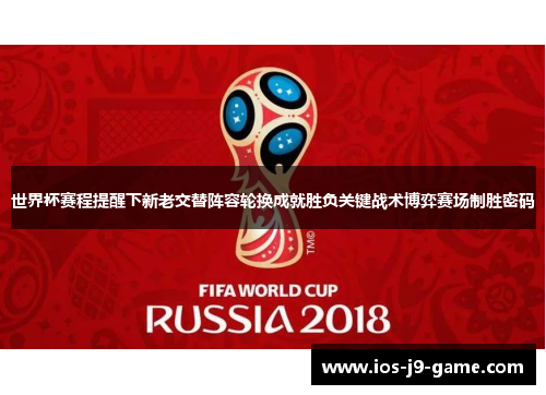 世界杯赛程提醒下新老交替阵容轮换成就胜负关键战术博弈赛场制胜密码 世界杯赛程提醒下新老交替阵容轮换成就胜负关键战术博弈赛场制胜密码