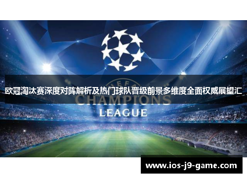 欧冠淘汰赛深度对阵解析及热门球队晋级前景多维度全面权威展望汇 欧冠淘汰赛深度对阵解析及热门球队晋级前景多维度全面权威展望汇