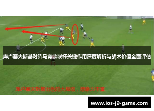 库卢塞夫斯基对阵马竞欧联杯关键作用深度解析与战术价值全面评估