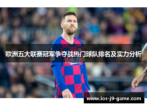 欧洲五大联赛冠军争夺战热门球队排名及实力分析 欧洲五大联赛冠军争夺战热门球队排名及实力分析