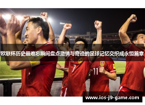 欧联杯历史最难忘瞬间盘点激情与奇迹的足球记忆交织成永恒篇章