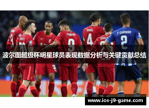 波尔图超级杯明星球员表现数据分析与关键贡献总结 波尔图超级杯明星球员表现数据分析与关键贡献总结