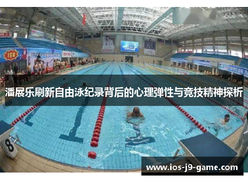 潘展乐刷新自由泳纪录背后的心理弹性与竞技精神探析 潘展乐刷新自由泳纪录背后的心理弹性与竞技精神探析