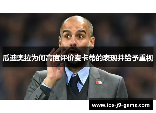 瓜迪奥拉为何高度评价麦卡蒂的表现并给予重视 瓜迪奥拉为何高度评价麦卡蒂的表现并给予重视
