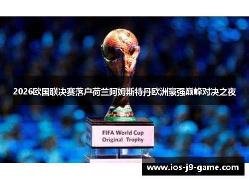 2026欧国联决赛落户荷兰阿姆斯特丹欧洲豪强巅峰对决之夜 2026欧国联决赛落户荷兰阿姆斯特丹欧洲豪强巅峰对决之夜