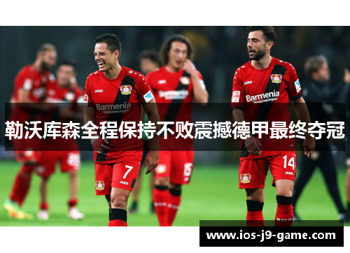 勒沃库森全程保持不败震撼德甲最终夺冠
