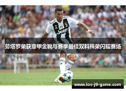 劳塔罗荣获意甲金靴与赛季最佳双料殊荣闪耀赛场 劳塔罗荣获意甲金靴与赛季最佳双料殊荣闪耀赛场