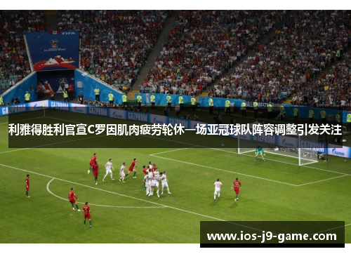 利雅得胜利官宣C罗因肌肉疲劳轮休一场亚冠球队阵容调整引发关注 利雅得胜利官宣C罗因肌肉疲劳轮休一场亚冠球队阵容调整引发关注
