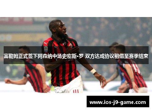 富勒姆正式签下阿森纳中场史密斯·罗 双方达成协议租借至赛季结束