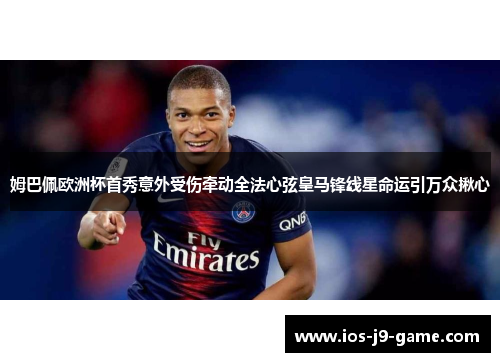 姆巴佩欧洲杯首秀意外受伤牵动全法心弦皇马锋线星命运引万众揪心 姆巴佩欧洲杯首秀意外受伤牵动全法心弦皇马锋线星命运引万众揪心
