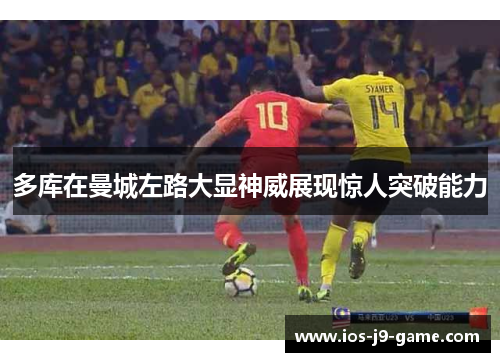 多库在曼城左路大显神威展现惊人突破能力 多库在曼城左路大显神威展现惊人突破能力