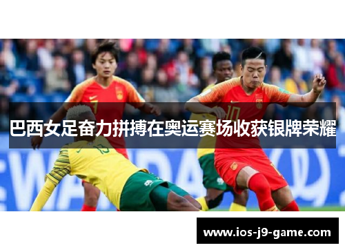 巴西女足奋力拼搏在奥运赛场收获银牌荣耀 巴西女足奋力拼搏在奥运赛场收获银牌荣耀