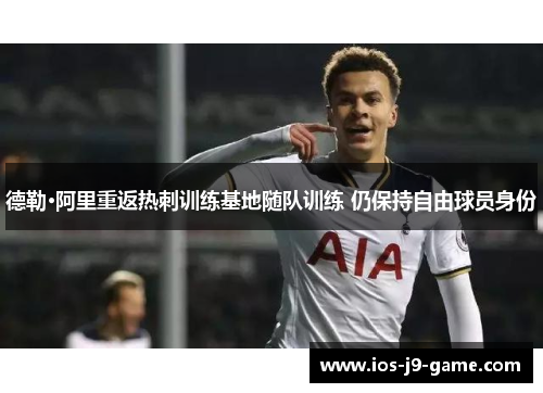 德勒·阿里重返热刺训练基地随队训练 仍保持自由球员身份