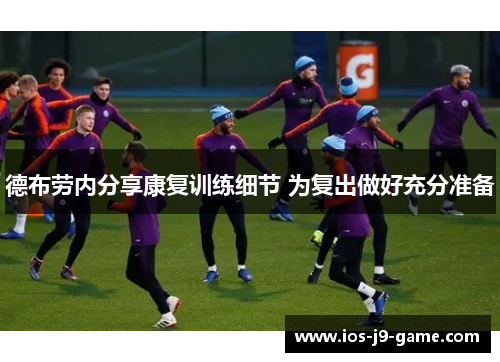 德布劳内分享康复训练细节 为复出做好充分准备