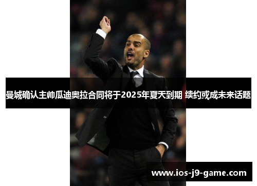曼城确认主帅瓜迪奥拉合同将于2025年夏天到期 续约或成未来话题