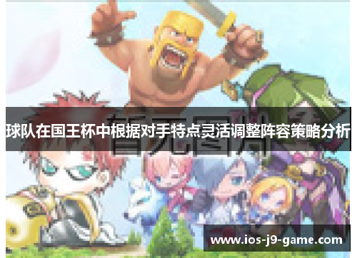 球队在国王杯中根据对手特点灵活调整阵容策略分析