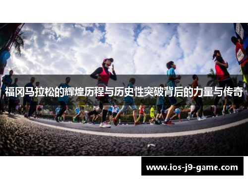 福冈马拉松的辉煌历程与历史性突破背后的力量与传奇