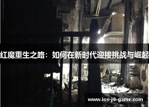 红魔重生之路:如何在新时代迎接挑战与崛起 红魔重生之路:如何在新时代迎接挑战与崛起