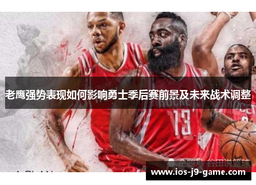 老鹰强势表现如何影响勇士季后赛前景及未来战术调整 老鹰强势表现如何影响勇士季后赛前景及未来战术调整