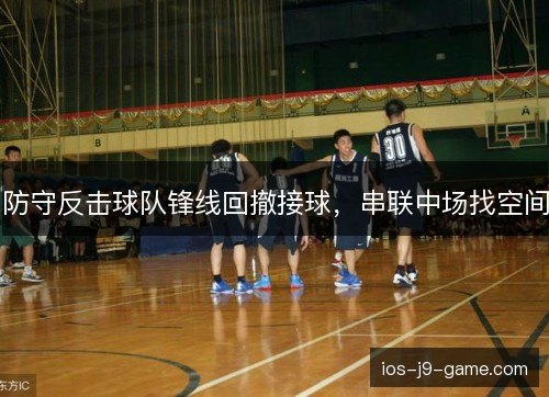 防守反击球队锋线回撤接球,串联中场找空间 防守反击球队锋线回撤接球,串联中场找空间